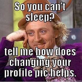 SO YOU CAN'T SLEEP? TELL ME HOW DOES CHANGING YOUR PROFILE PIC HELPS. Creepy Wonka