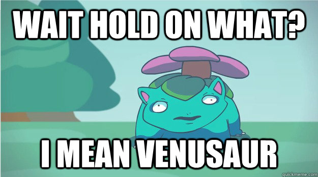 wait hold on what? i mean Venusaur - wait hold on what? i mean Venusaur  I Mean Venusaur