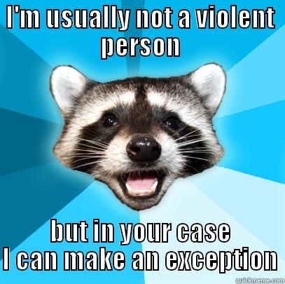 I'M USUALLY NOT A VIOLENT PERSON BUT IN YOUR CASE I CAN MAKE AN EXCEPTION Lame Pun Coon