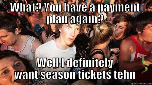 WHAT? YOU HAVE A PAYMENT PLAN AGAIN? WELL I DEFINITELY WANT SEASON TICKETS TEHN Sudden Clarity Clarence