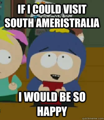 If I could visit south ameristralia  I would be so happy  Craig - I would be so happy