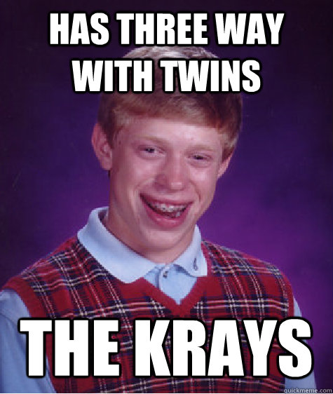 has three way with twins the krays  Bad Luck Brian
