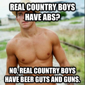 Real country boys have abs? No, real country boys have beer guts and guns.  real country boy