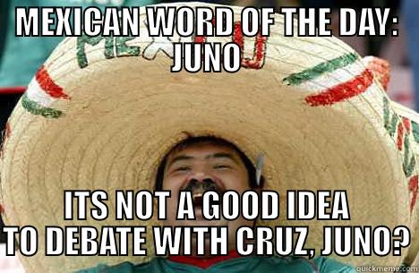 MEXICAN WORD OF THE DAY: JUNO ITS NOT A GOOD IDEA TO DEBATE WITH CRUZ, JUNO? Merry mexican