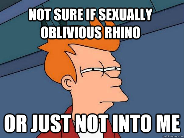 Not sure if sexually oblivious rhino or just not into me  Futurama Fry