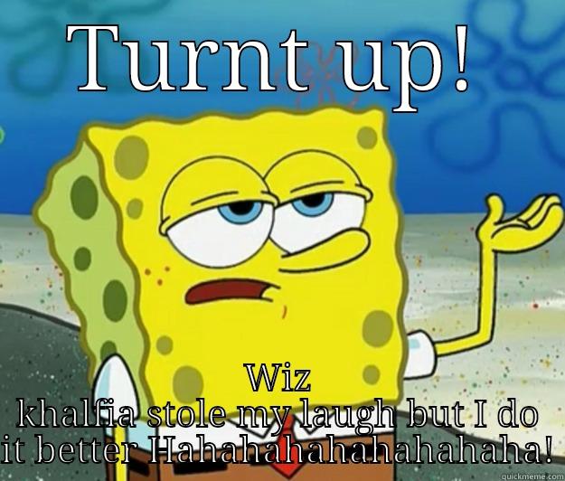 TURNT UP! WIZ KHALFIA STOLE MY LAUGH BUT I DO IT BETTER HAHAHAHAHAHAHAHAHA! Tough Spongebob