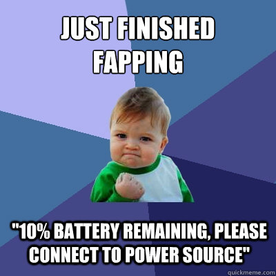 Just finished 
fapping 