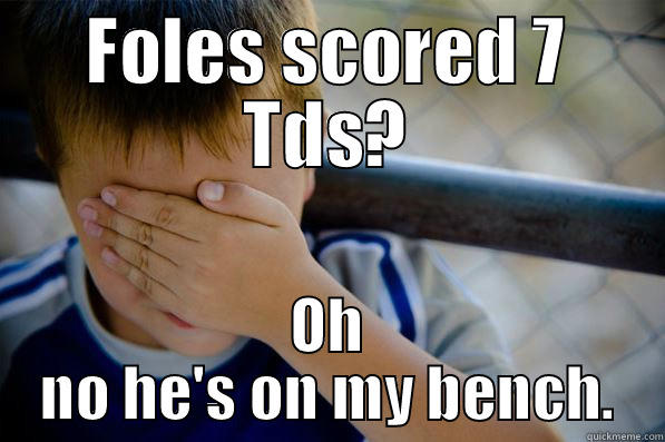 FOLES SCORED 7 TDS? OH NO HE'S ON MY BENCH. Confession kid