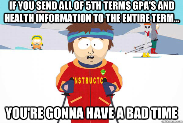 IF you send all of 5th terms GPA's and Health information to the entire term... You're gonna have a bad time  Super Cool Ski Instructor