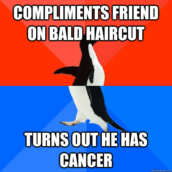 Compliments friend on bald haircut turns out he has cancer  Socially Awesome Awkward Penguin