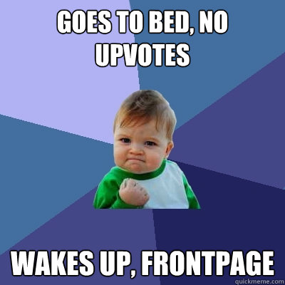 Goes to bed, no upvotes Wakes up, frontpage  Success Kid