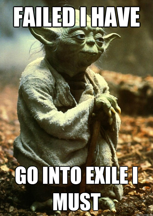 failed i have go into exile i must - failed i have go into exile i must  Yoda