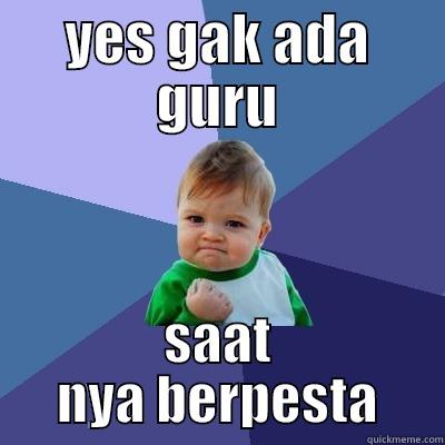 YES GAK ADA GURU SAAT NYA BERPESTA Success Kid