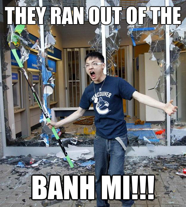 they ran out of the 
 Banh mi!!! - they ran out of the 
 Banh mi!!!  Angry Asian