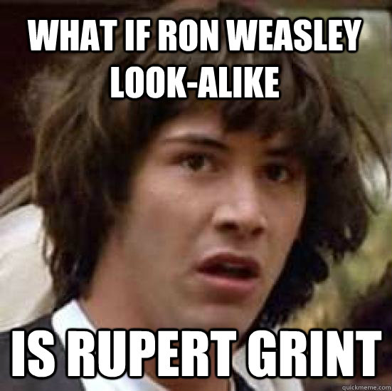 what if ron weasley look-alike is rupert grint  conspiracy keanu