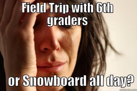 FIELD TRIP WITH 6TH GRADERS     OR SNOWBOARD ALL DAY? First World Problems