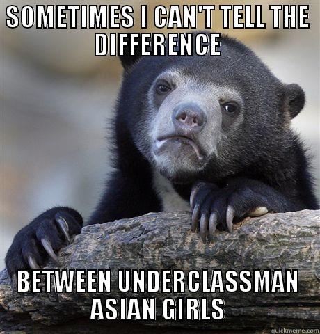 SOMETIMES I CAN'T TELL THE DIFFERENCE BETWEEN UNDERCLASSMAN ASIAN GIRLS Confession Bear