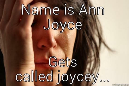 NAME IS ANN JOYCE GETS CALLED JOYCEY... First World Problems