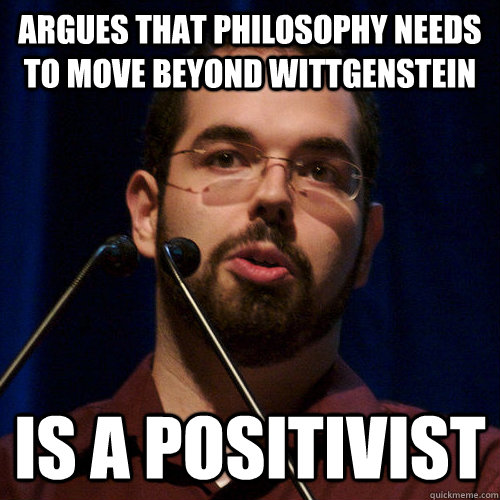 Argues that philosophy needs to move beyond Wittgenstein Is a positivist - Argues that philosophy needs to move beyond Wittgenstein Is a positivist  Scumbag Eliezer