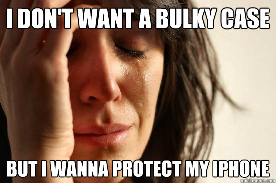i DON'T WANT A BULKY CASE bUT I WANNA PROTECT MY IPHONE  First World Problems
