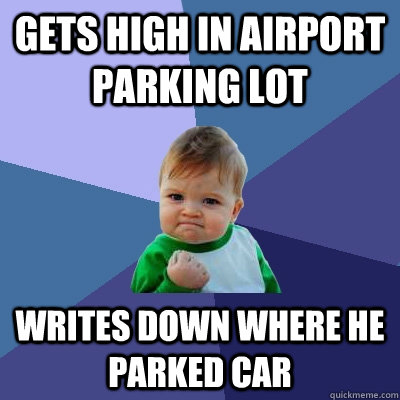 Gets high in airport parking lot Writes down where he parked car  Success Kid