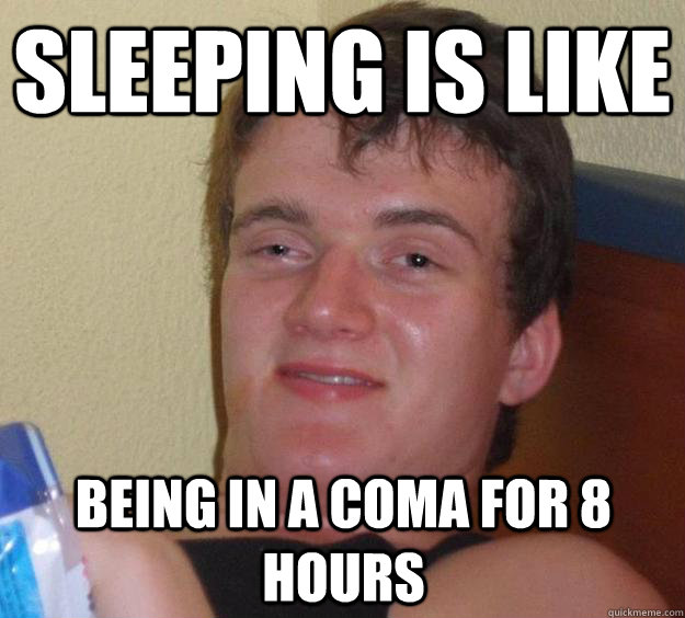 sleeping is like being in a coma for 8 hours - sleeping is like being in a coma for 8 hours  10 Guy