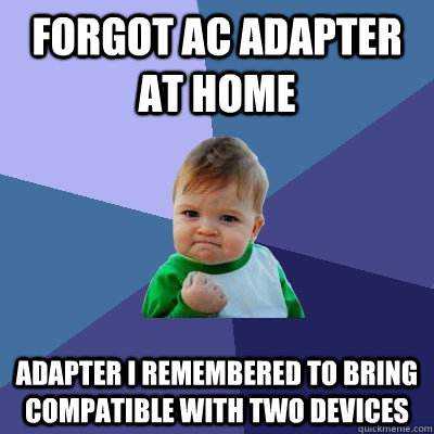 Forgot AC adapter at home Adapter I remembered to bring compatible with two devices  Success Kid