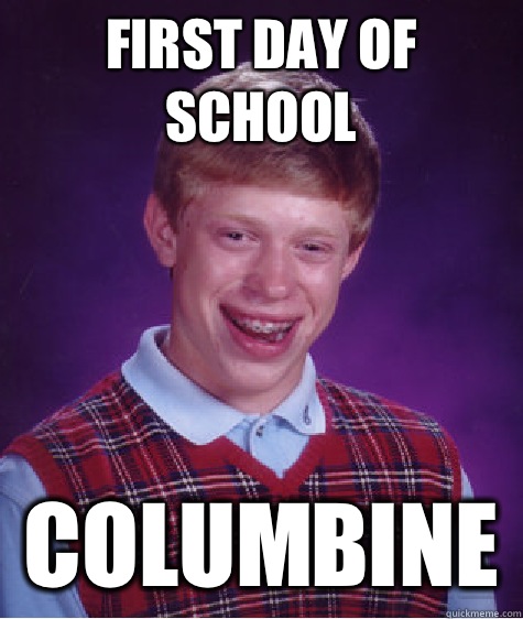 First day of school Columbine   Bad Luck Brian