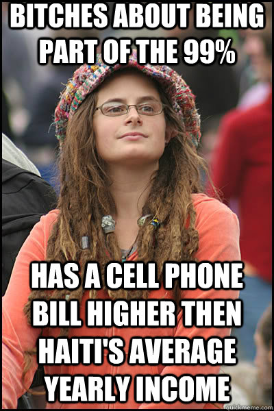 Bitches about being part of the 99%  has a cell phone bill higher then Haiti's average yearly income   liberal college girl