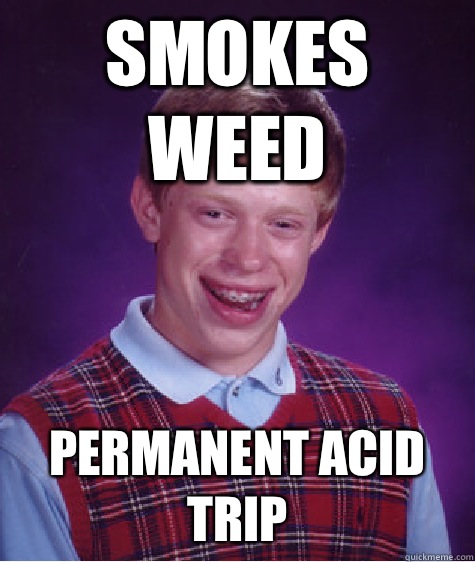 Smokes weed Permanent acid trip  Bad Luck Brian
