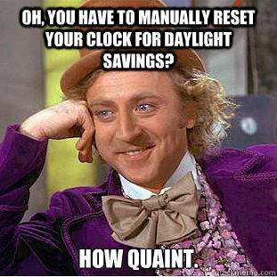Oh, you have to manually reset your clock for daylight savings? How quaint. - Oh, you have to manually reset your clock for daylight savings? How quaint.  Creepy Wonka