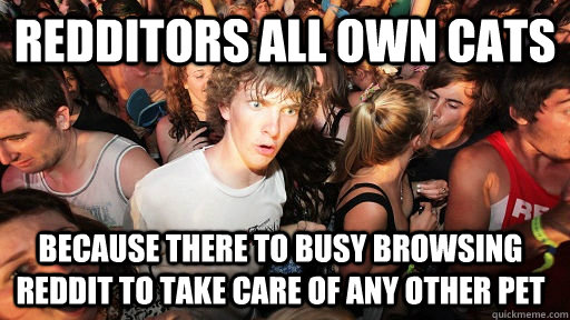 Redditors all own cats because there to busy browsing reddit to take care of any other pet  Sudden Clarity Clarence
