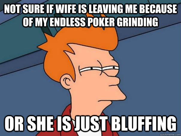 Not sure if wife is leaving me because of my endless poker grinding Or she is just bluffing  Futurama Fry