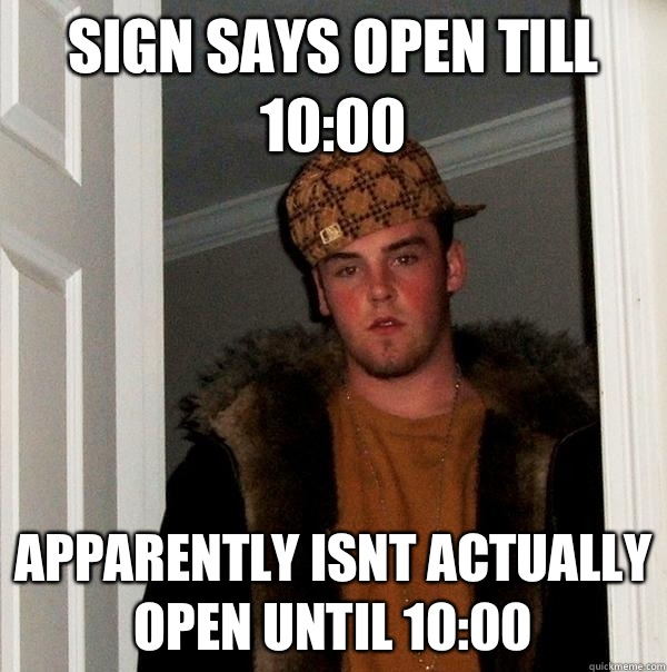 Sign says open till 10:00 Apparently isnt actually open until 10:00  Scumbag Steve