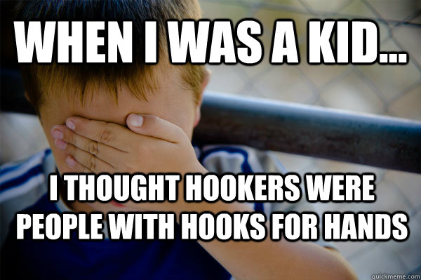 WHEN I WAS A KID... I thought hookers were people with hooks for hands - WHEN I WAS A KID... I thought hookers were people with hooks for hands  Misc