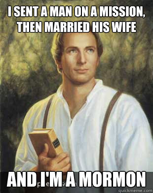 I sent a man on a mission, then married his wife and i'm a mormon - I sent a man on a mission, then married his wife and i'm a mormon  Joseph smith