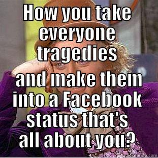 HOW YOU TAKE EVERYONE TRAGEDIES  AND MAKE THEM INTO A FACEBOOK STATUS THAT'S ALL ABOUT YOU? Condescending Wonka