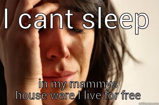 I CANT SLEEP IN MY MAMMYS HOUSE WERE I LIVE FOR FREE First World Problems