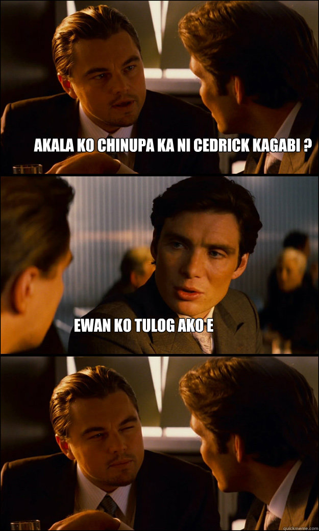 AKALA KO CHINUPA KA NI CEDRICK KAGABI ? EWAN KO TULOG AKO E  - AKALA KO CHINUPA KA NI CEDRICK KAGABI ? EWAN KO TULOG AKO E   Inception