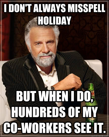 I don't always misspell holiday but when I do, hundreds of my co-workers see it.  The Most Interesting Man In The World