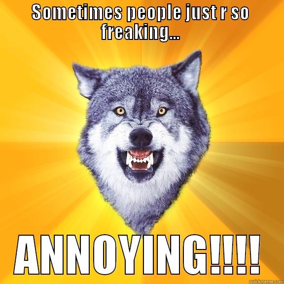 SOMETIMES PEOPLE JUST R SO FREAKING... ANNOYING!!!! Courage Wolf