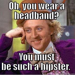 OH, YOU WEAR A HEADBAND? YOU MUST BE SUCH A HIPSTER.  Condescending Wonka