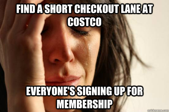 Find a short checkout lane at costco Everyone's signing up for membership  First World Problems