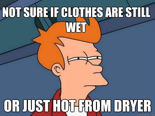 not sure if clothes are still wet or just hot from dryer  Futurama Fry