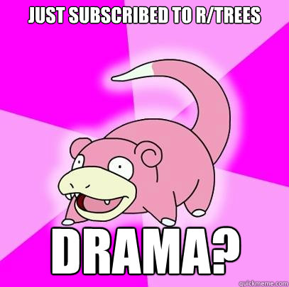 Just subscribed to r/trees Drama?  Slowpoke