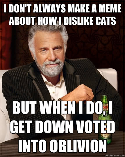 I don't always make a meme about how I dislike cats But when I do, I get down voted into oblivion  The Most Interesting Man In The World