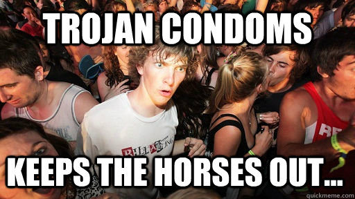 Trojan condoms  keeps the horses out...  Sudden Clarity Clarence