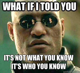 what if i told you It's not what you know
It's who you know  Matrix Morpheus
