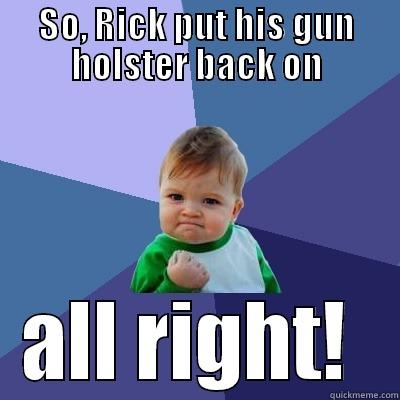 SO, RICK PUT HIS GUN HOLSTER BACK ON ALL RIGHT!  Success Kid