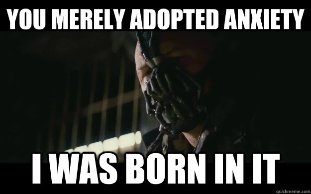 YOU MERELY Adopted anxiety I was born in it  Badass Bane